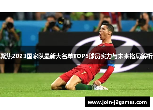 聚焦2023国家队最新大名单TOP5球员实力与未来格局解析